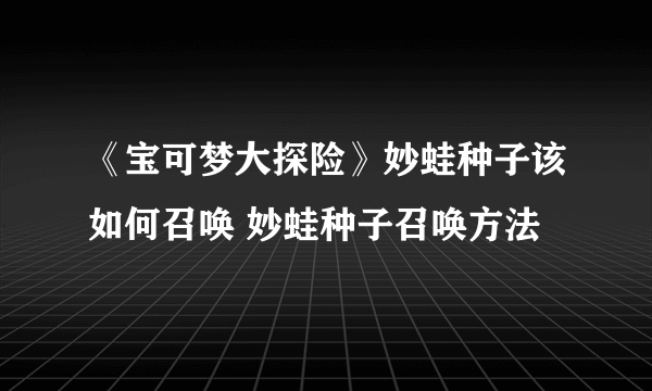 《宝可梦大探险》妙蛙种子该如何召唤 妙蛙种子召唤方法