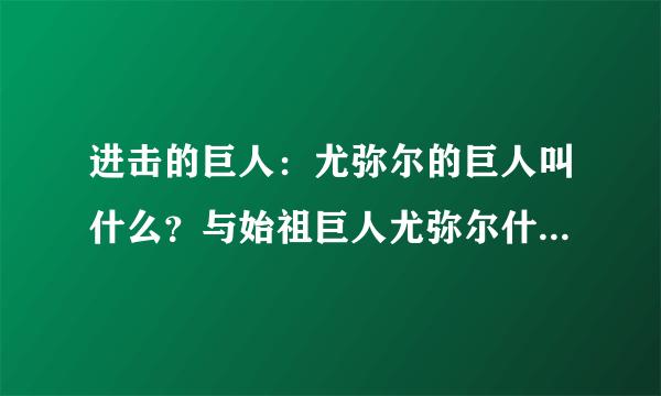 进击的巨人：尤弥尔的巨人叫什么？与始祖巨人尤弥尔什么关系？