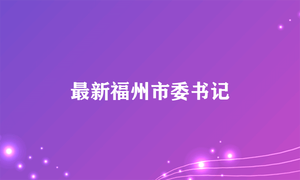 最新福州市委书记
