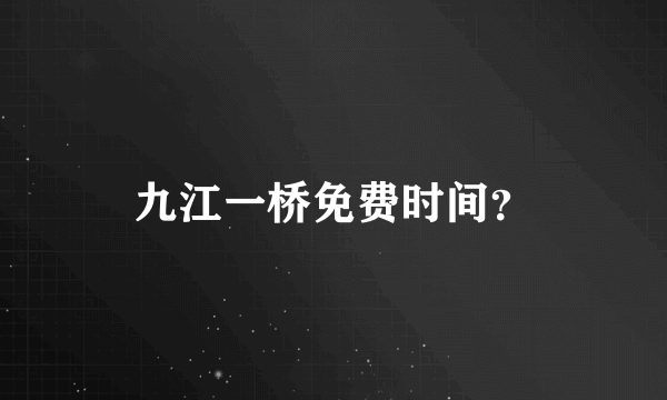 九江一桥免费时间？