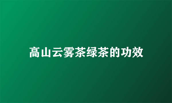 高山云雾茶绿茶的功效