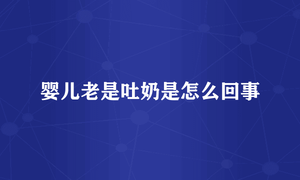 婴儿老是吐奶是怎么回事