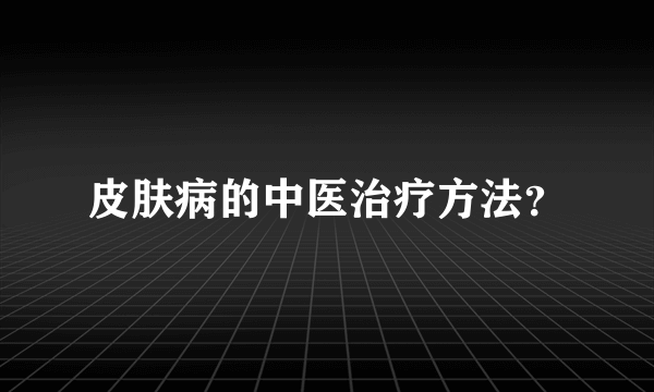 皮肤病的中医治疗方法？