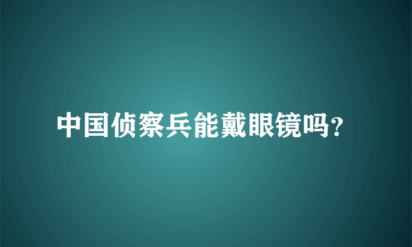 中国侦察兵能戴眼镜吗？