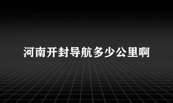 河南开封导航多少公里啊