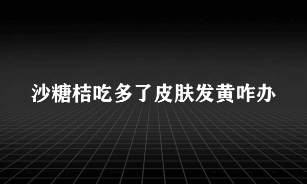 沙糖桔吃多了皮肤发黄咋办