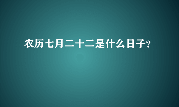 农历七月二十二是什么日子？
