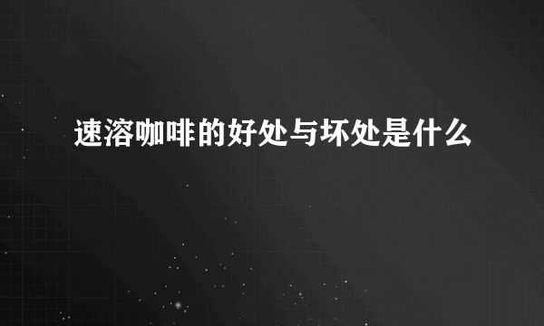 速溶咖啡的好处与坏处是什么