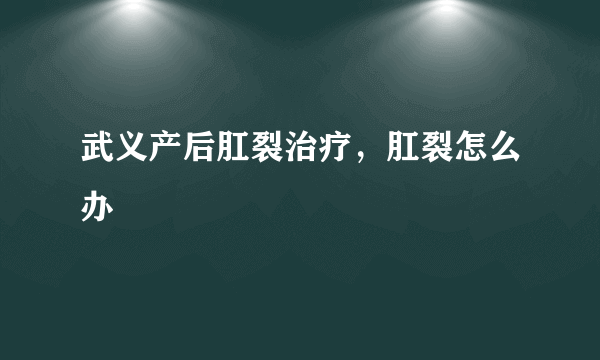 武义产后肛裂治疗，肛裂怎么办