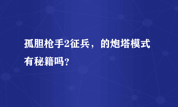 孤胆枪手2征兵，的炮塔模式有秘籍吗？