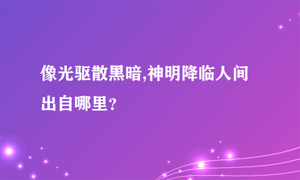 像光驱散黑暗,神明降临人间出自哪里？