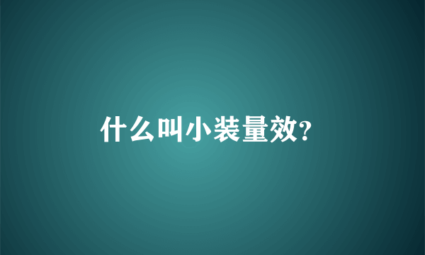 什么叫小装量效？
