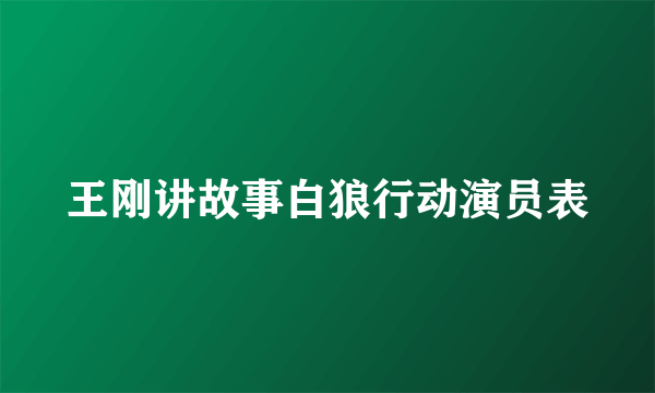 王刚讲故事白狼行动演员表