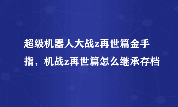 超级机器人大战z再世篇金手指，机战z再世篇怎么继承存档