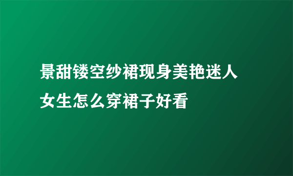 景甜镂空纱裙现身美艳迷人 女生怎么穿裙子好看