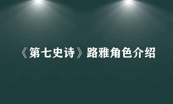 《第七史诗》路雅角色介绍