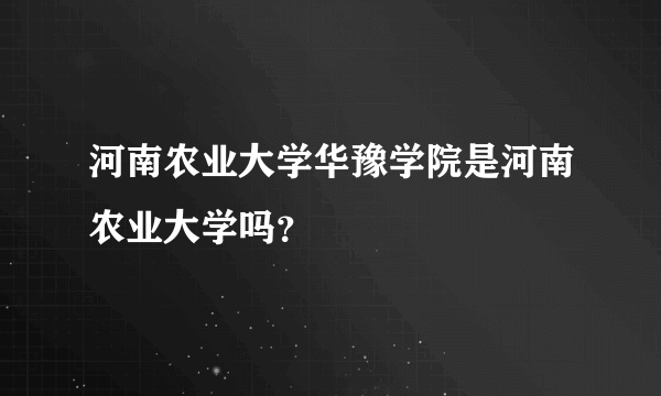 河南农业大学华豫学院是河南农业大学吗？