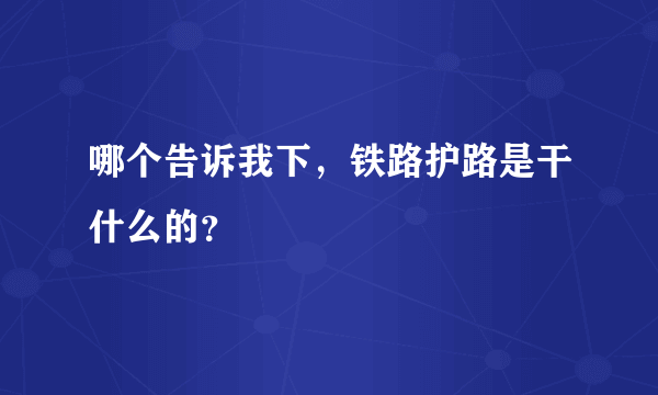 哪个告诉我下，铁路护路是干什么的？