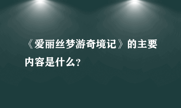《爱丽丝梦游奇境记》的主要内容是什么？