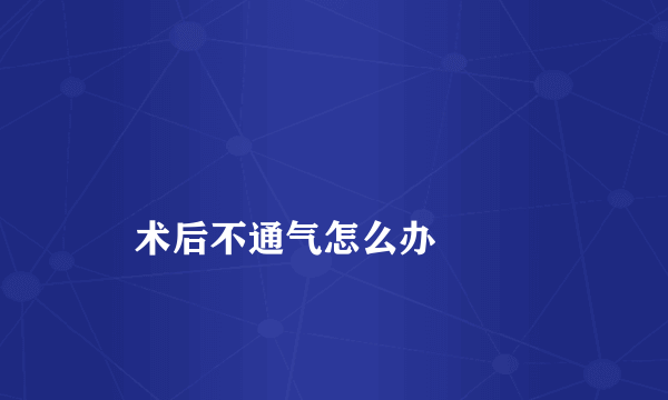 
    术后不通气怎么办
  