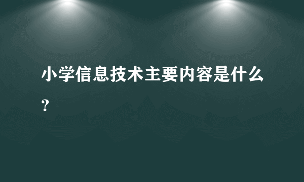 小学信息技术主要内容是什么？