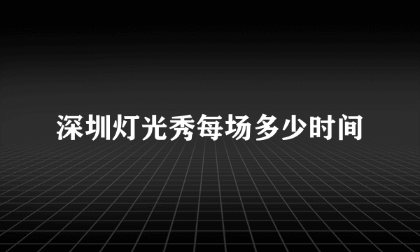 深圳灯光秀每场多少时间