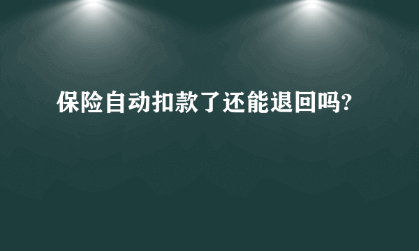 保险自动扣款了还能退回吗?