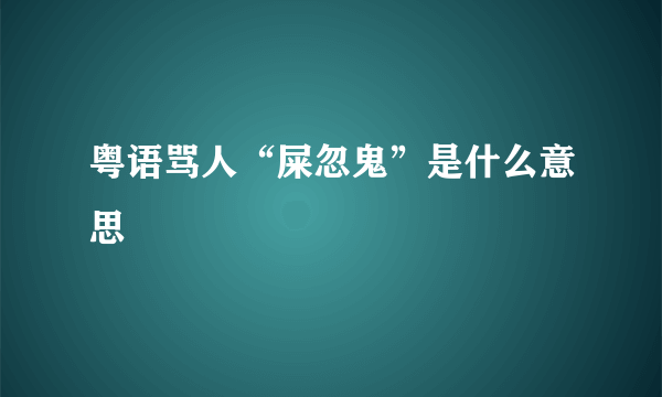 粤语骂人“屎忽鬼”是什么意思
