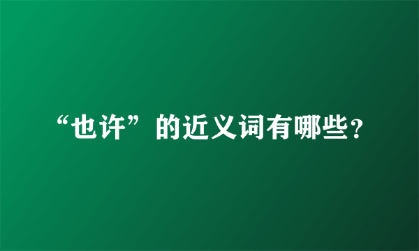 “也许”的近义词有哪些？