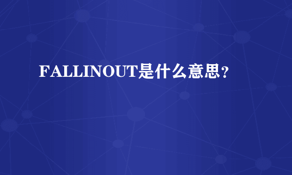FALLINOUT是什么意思？