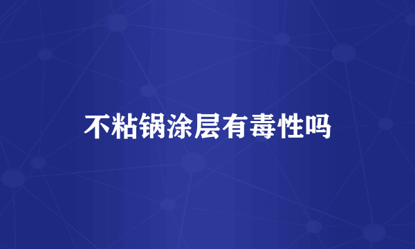 不粘锅涂层有毒性吗