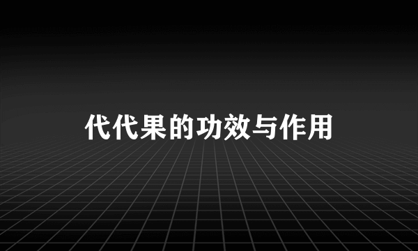 代代果的功效与作用