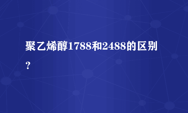 聚乙烯醇1788和2488的区别？