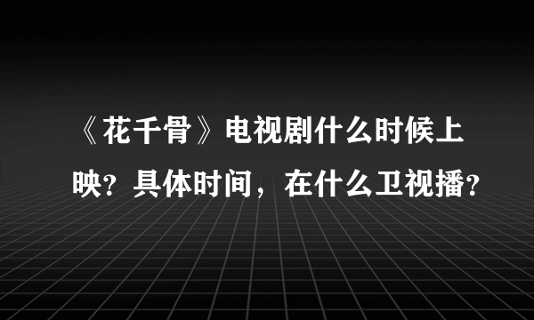 《花千骨》电视剧什么时候上映？具体时间，在什么卫视播？