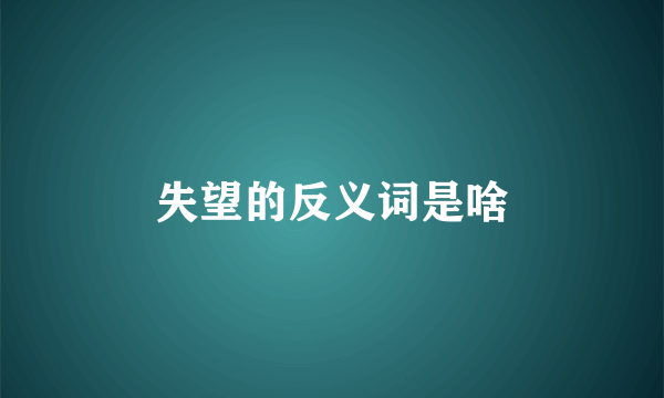 失望的反义词是啥