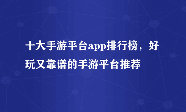 十大手游平台app排行榜，好玩又靠谱的手游平台推荐