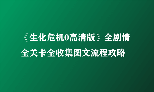 《生化危机0高清版》全剧情全关卡全收集图文流程攻略