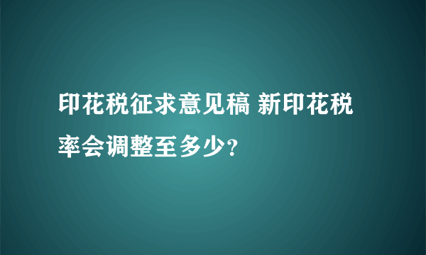 印花税征求意见稿 新印花税率会调整至多少？