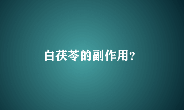 白茯苓的副作用？