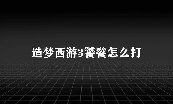 造梦西游3饕餮怎么打