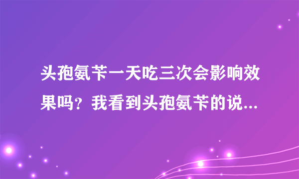 头孢氨苄一天吃三次会影响效果吗？我看到头孢氨苄的说...