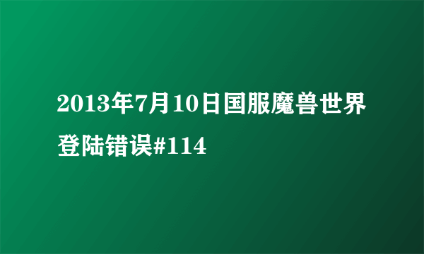 2013年7月10日国服魔兽世界登陆错误#114