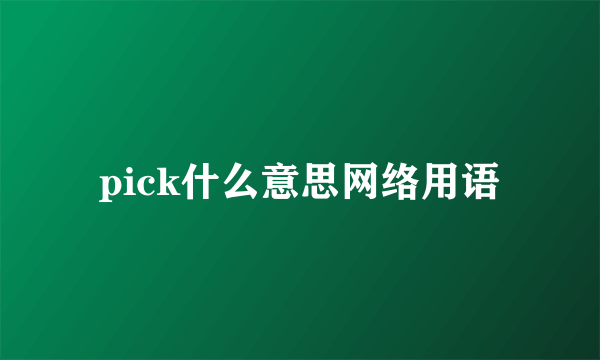 pick什么意思网络用语