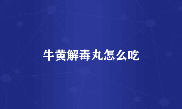 牛黄解毒丸怎么吃