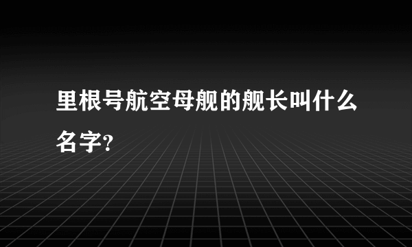 里根号航空母舰的舰长叫什么名字？