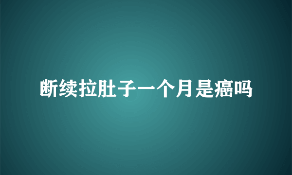 断续拉肚子一个月是癌吗