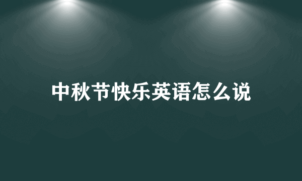 中秋节快乐英语怎么说