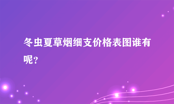 冬虫夏草烟细支价格表图谁有呢？