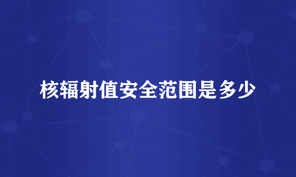 核辐射值安全范围是多少