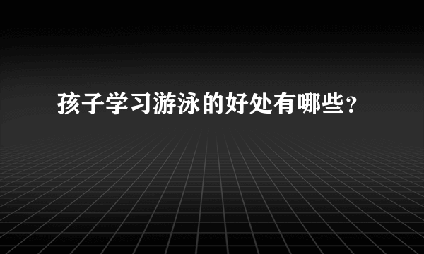 孩子学习游泳的好处有哪些？